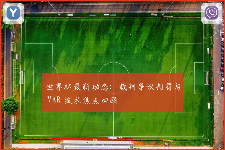 世界杯最新动态:裁判争议判罚与 VAR 技术焦点回顾