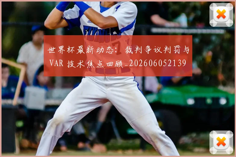 世界杯最新动态:裁判争议判罚与 VAR 技术焦点回顾_20260605213918