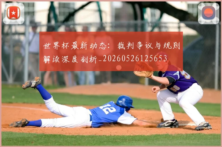 世界杯最新动态:裁判争议与规则解读深度剖析_20260526125653