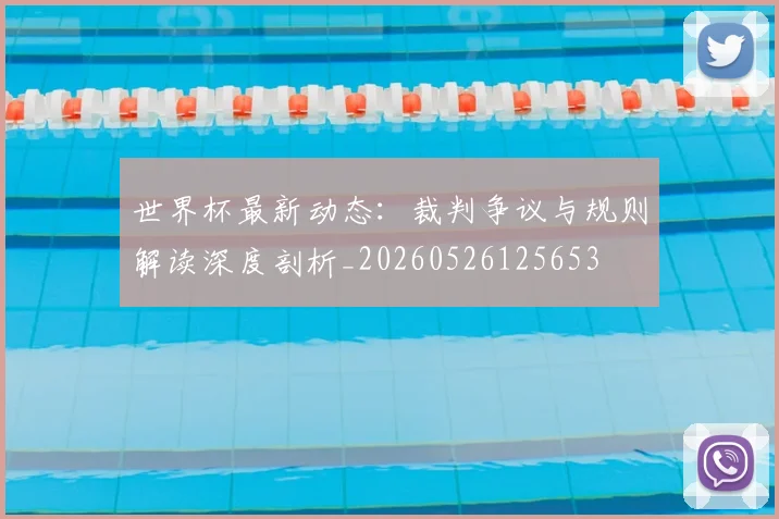 世界杯最新动态:裁判争议与规则解读深度剖析_20260526125653