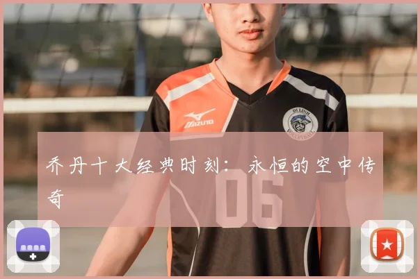 乔丹十大经典时刻：永恒的空中传奇