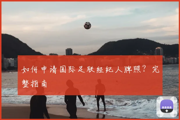 如何申请国际足联经纪人牌照？完整指南