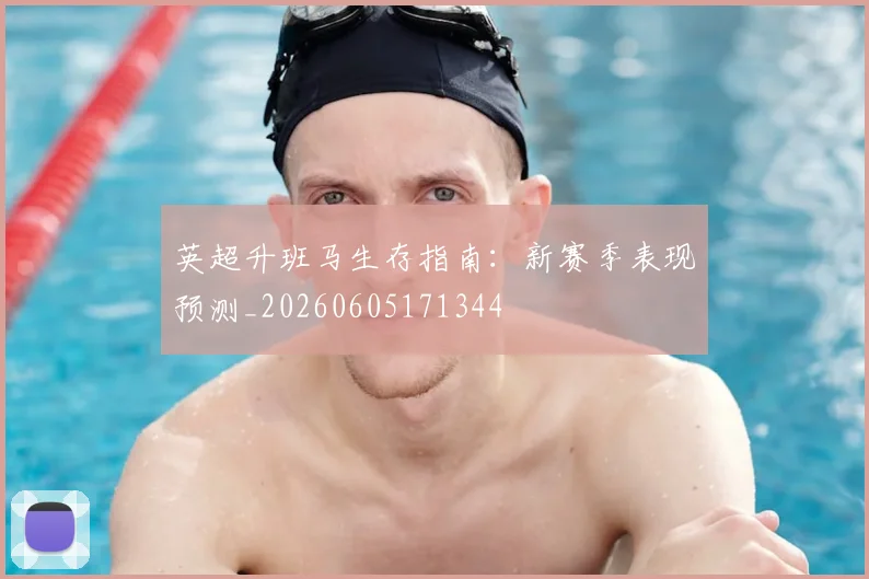英超升班马生存指南：新赛季表现预测_20260605171344