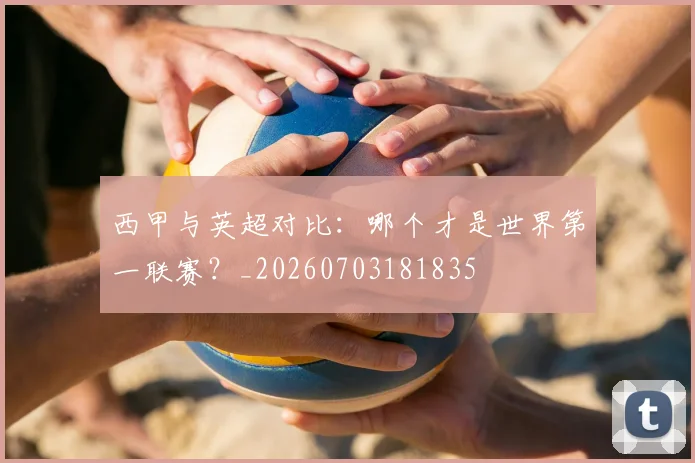 西甲与英超对比:哪个才是世界第一联赛?_20260703181835