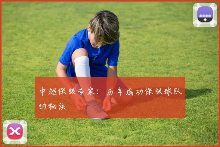 中超保级专家：历年成功保级球队的秘诀