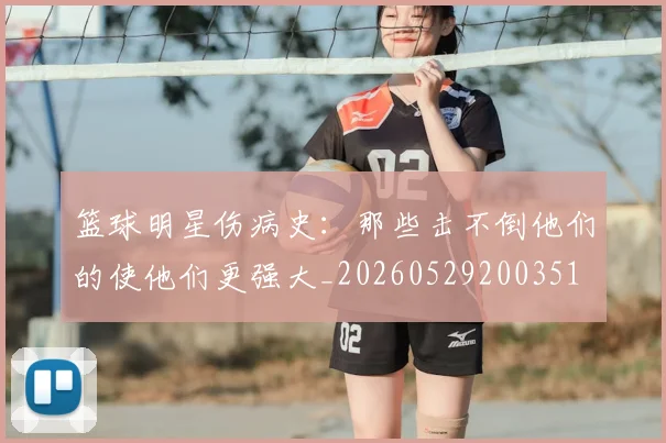 篮球明星伤病史:那些击不倒他们的使他们更强大_20260529200351